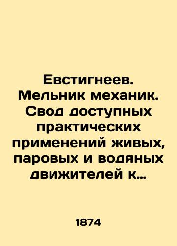 Evstigneev. Melnik mekhanik. Svod dostupnykh prakticheskikh primeneniy zhivykh, parovykh i vodyanykh dvizhiteley k promyshlennoy selsko khozyaystvennoy deyatelnosti v Rossii: Rukovodstvo k izucheniyu i postroeniyu vodyanykh, parovykh i zhivykh priemnikov dvizheniya, k postroeniyu/Evstigneev. Mill Mechanic. A set of available practical applications of live, steam, and water engines to industrial agricultural activity in Russia: A Guide to the Study and Construction of Water, Steam, and Living Motion Receivers, to Construction In Russian (ask us if in doubt). - landofmagazines.com