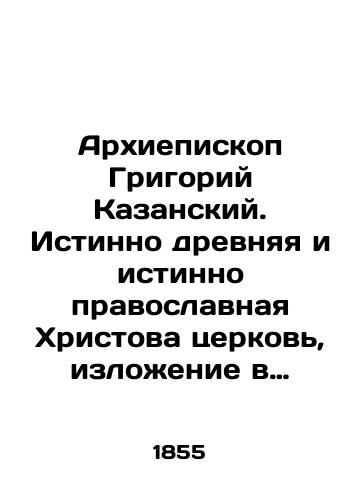 Arkhiepiskop Grigoriy Kazanskiy. Istinno drevnyaya i istinno pravoslavnaya Khristova tserkov, izlozhenie v otnoshenii k glagolemomu staroobryadstvu. Chasti I i II./Archbishop Grigory of Kazan. Truly ancient and truly Orthodox Church of Christ, a statement regarding the vernacular Old Belief. Parts I and II. In Russian (ask us if in doubt). - landofmagazines.com
