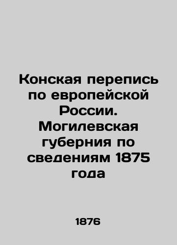 Konskaya perepis po evropeyskoy Rossii. Mogilevskaya guberniya po svedeniyam 1875 goda/Horse Census of European Russia. Mogilev Governorate according to 1875 In Russian (ask us if in doubt). - landofmagazines.com