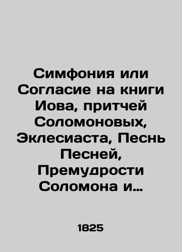 Simfoniya ili Soglasie na knigi Iova, pritchey Solomonovykh, Eklesiasta, Pesn Pesney, Premudrosti Solomona i Iisusa syna Sirakhova./Symphony or Consent to the Book of Job, to the Proverbs of Solomon, to Eclesiastes, to the Song of Song, to the Wisdom of Solomon, and to Jesus the son of Sirach. In Russian (ask us if in doubt). - landofmagazines.com