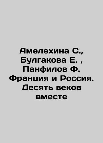 Amelekhina S., Bulgakova E., Panfilov F. Frantsiya i Rossiya. Desyat vekov vmeste/Amelekhina S., Bulgakova E., Panfilov F. France and Russia. Ten Centuries Together In Russian (ask us if in doubt) - landofmagazines.com