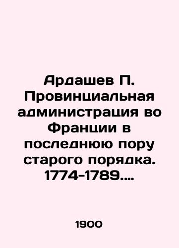 Ardashev P. Provintsialnaya administratsiya vo Frantsii v poslednyuyu poru starogo poryadka. 1774-1789. Provintsialnye intendanty. Tom I./Ardashev P. Provincial administration in France in the last period of the old order. 1774-1789. Provincial intendents. Volume I. In Russian (ask us if in doubt) - landofmagazines.com