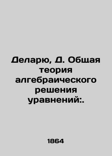 Delaryu, D. Obshchaya teoriya algebraicheskogo resheniya uravneniy:./Do, D. General theory of algebraic equations:. In Russian (ask us if in doubt). - landofmagazines.com