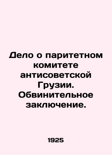 Delo o paritetnom komitete antisovetskoy Gruzii. Obvinitelnoe zaklyuchenie./Case concerning the Joint Committee of Anti-Soviet Georgia. Indictment. In Russian (ask us if in doubt) - landofmagazines.com