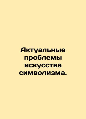 Aktualnye problemy iskusstva simvolizma./Actual problems of the art of symbolism. In Russian (ask us if in doubt) - landofmagazines.com