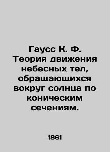 Gauss K. F. Teoriya dvizheniya nebesnykh tel, obrashchayushchikhsya vokrug solntsa po konicheskim secheniyam./Gauss K. F. Theory of the motion of celestial bodies orbiting the sun in conical sections. In Russian (ask us if in doubt). - landofmagazines.com