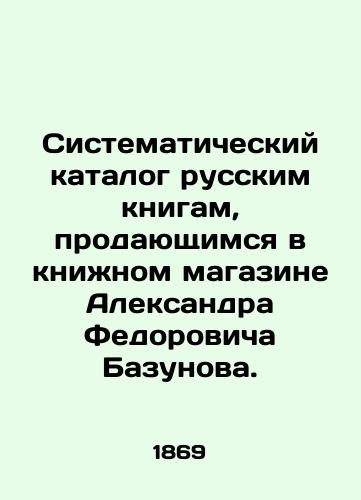 Sistematicheskiy katalog russkim knigam, prodayushchimsya v knizhnom magazine Aleksandra Fedorovicha Bazunova./Systematic catalogue of Russian books sold in Alexander Fedorovich Bazunovs bookshop. In Russian (ask us if in doubt). - landofmagazines.com