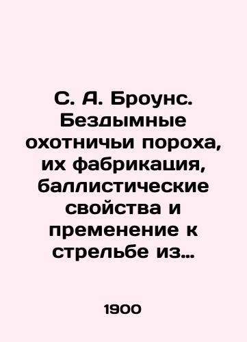S. A. Brouns. Bezdymnye okhotnichi porokha, ikh fabrikatsiya, ballisticheskie svoystva i premenenie k strelbe iz drobovykh i nareznykh ruzhey./S. A. Browns. Smokeless hunting gunpowder, its fabrication, ballistic properties and application to shooting from shotguns and shotguns. In Russian (ask us if in doubt). - landofmagazines.com