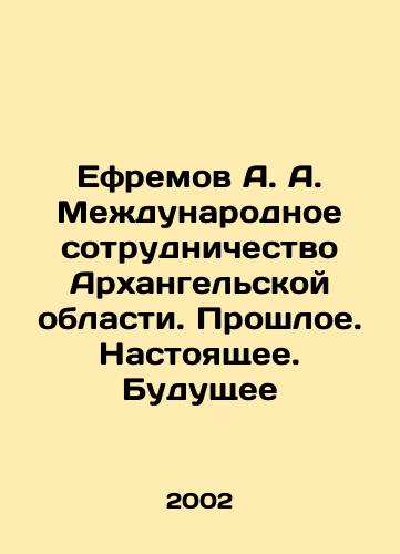 Efremov A. A. Mezhdunarodnoe sotrudnichestvo Arkhangelskoy oblasti. Proshloe. Nastoyashchee. Budushchee/Efremov A. A. International Cooperation of the Arkhangelsk Region. Past. Present. Future In Russian (ask us if in doubt) - landofmagazines.com
