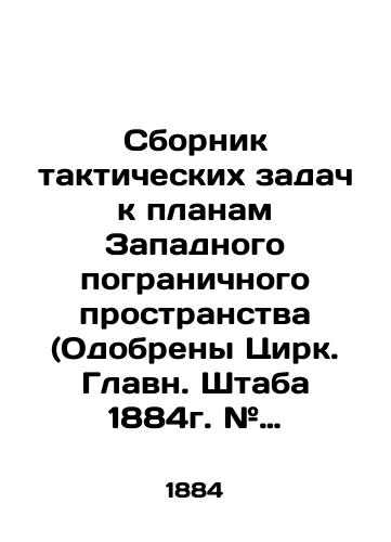 Sbornik takticheskikh zadach k planam Zapadnogo pogranichnogo prostranstva (Odobreny Tsirk. Glavn. Shtaba 1884g. # 204). So spravochnymi svedeniyami i primernymi resheniyami./Compilation of Tactical Tasks for Plans for the Western Border Area (Approved by the General Staff Circus of 1884 # 204). With background information and sample solutions. In Russian (ask us if in doubt). - landofmagazines.com