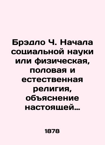 Bredlo Ch. Nachala sotsialnoy nauki ili fizicheskaya, polovaya i estestvennaya religiya, obyasnenie nastoyashchey prichiny i sredstva protiv trekh glavnykh obshchestvennykh zol: nishchety, prostitutsii i bezbrachiya./Bradley C. Started social science, or physical, sexual, and natural religion, explanation of the real cause and remedies against the three main evils of society: poverty, prostitution, and celibacy. In Russian (ask us if in doubt). - landofmagazines.com