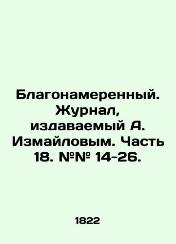 Blagonamerennyy. Zhurnal, izdavaemyy A. Izmaylovym. Chast 18. ## 14-26./Well-intentioned. Journal published by A. Izmailov. Part 18. # # 14-26. In Russian (ask us if in doubt). - landofmagazines.com