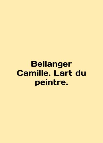 Bellanger Camille. Lart du peintre./Bellanger Camille. Lart du peintre. In English (ask us if in doubt) - landofmagazines.com