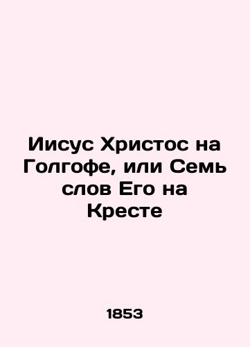Iisus Khristos na Golgofe, ili Sem slov Ego na Kreste/Jesus Christ on Calvary, or His Seven Words on the Cross In Russian (ask us if in doubt) - landofmagazines.com