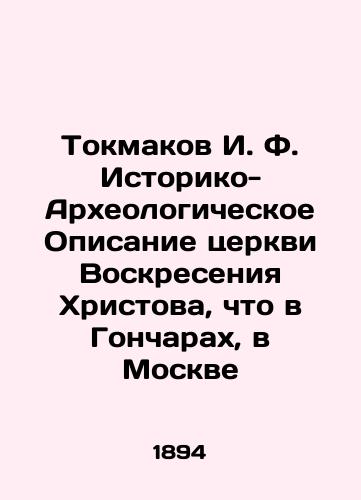 Tokmakov I. F. Istoriko-Arkheologicheskoe Opisanie tserkvi Voskreseniya Khristova, chto v Goncharakh, v Moskve/Tokmakov I. F. Historical and Archaeological Description of the Church of the Resurrection of Christ, in Gonchary, in Moscow In Russian (ask us if in doubt). - landofmagazines.com