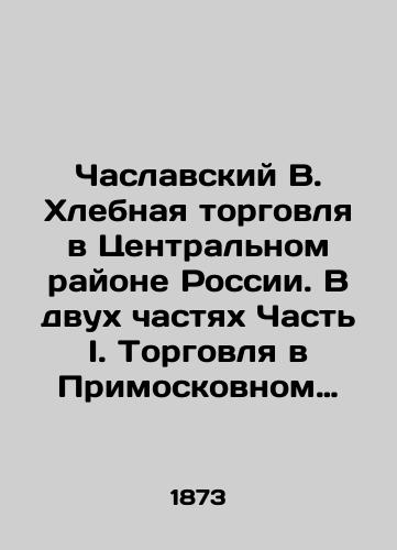 Chaslavskiy V. Khlebnaya torgovlya v Tsentralnom rayone Rossii. V dvukh chastyakh Chast I. Torgovlya v Primoskovnom rayone./Chaslavsky V. Bread Trade in Central Russia. In two parts Part I. Trade in Primoskovsk District. In Russian (ask us if in doubt). - landofmagazines.com