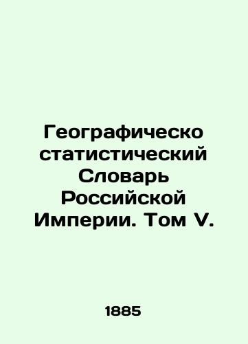 Geografichesko statisticheskiy Slovar Rossiyskoy Imperii. Tom V./Geographically Statistical Dictionary of the Russian Empire. Volume V. In Russian (ask us if in doubt). - landofmagazines.com