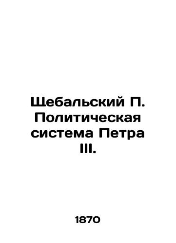 Shchebalskiy P. Politicheskaya sistema Petra III./Shchebalsky P. The Political System of Peter III. In Russian (ask us if in doubt). - landofmagazines.com