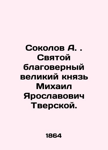 Sokolov A. Svyatoy blagovernyy velikiy knyaz Mikhail Yaroslavovich Tverskoy./A. Sokolov. Holy, faithful Grand Duke Mikhail Yaroslavovich Tverskoy. In Russian (ask us if in doubt). - landofmagazines.com