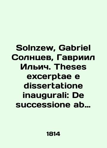 Solnzew, Gabriel Solntsev, Gavriil Ilich. Theses excerptae e dissertatione inaugurali: De successione ab intestato secundum juris Rossici principia, respectu habito ad jus Justinianeum, quas in Caesarea universitate litterarum Kasanensi pro summis in jure honoribus rite capessendis../Solnzew, Gabriel Solntsev, Gabriel Ilyich. Theses excerptae e dissertatione inaugurali: De successione ab intestato secundum juris Rosici principia, respect habitto ad jus Justinianeum, quas in Caesarea universitate litterarum Kasanensi pro summis in jure honoribus rite capessendis.. In Russian (ask us if in doubt). - landofmagazines.com