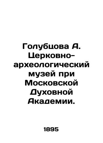 Golubtsova A. Tserkovno-arkheologicheskiy muzey pri Moskovskoy Dukhovnoy Akademii./Golubtsova A. Church and Archaeological Museum at the Moscow Theological Academy. In Russian (ask us if in doubt) - landofmagazines.com