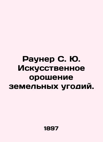 Rauner S. Yu. Iskusstvennoe oroshenie zemelnykh ugodiy./Rauner S. Y. Artificial irrigation of land. In Russian (ask us if in doubt). - landofmagazines.com