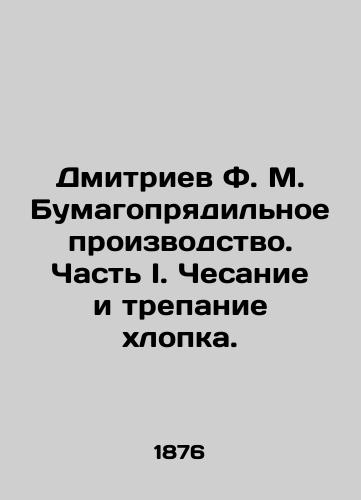 Dmitriev F. M. Bumagopryadilnoe proizvodstvo. Chast I. Chesanie i trepanie khlopka./Dmitriev F. M. Paper spinning. Part I. Cotton scratching and rattling. In Russian (ask us if in doubt) - landofmagazines.com