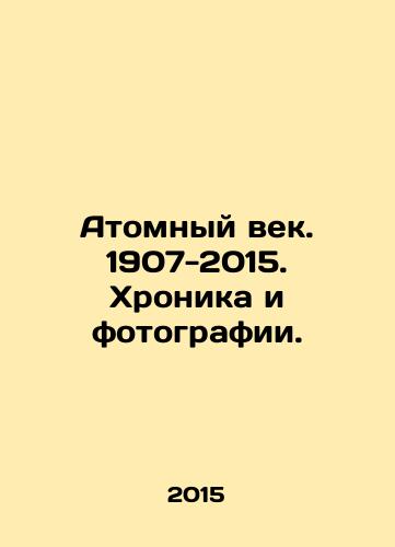 Atomnyy vek. 1907-2015. Khronika i fotografii./The Atomic Age. 1907-2015. Chronicle and Photographs. In Russian (ask us if in doubt) - landofmagazines.com