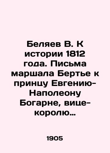 Belyaev V. K istorii 1812 goda. Pisma marshala Berte k printsu Evgeniyu-Napoleonu Bogarne, vitse-korolyu Italyanskomu/Belyaev V. Towards the History of 1812. Letters from Marshal Bertier to Prince Eugene-Napoleon Bogarné, Viceroy of Italy In Russian (ask us if in doubt). - landofmagazines.com
