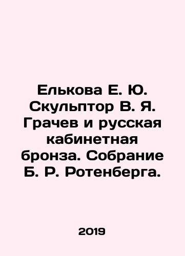 Elkova E. Yu. Skulptor V. Ya. Grachev i russkaya kabinetnaya bronza. Sobranie B. R. Rotenberga./Yelkova E. Yu. Sculptor V. Ya. Grachev and Russian cabinet bronze. Collection of B. R. Rotenberg. In Russian (ask us if in doubt). - landofmagazines.com