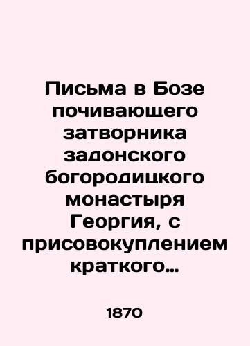 Pisma v Boze pochivayushchego zatvornika zadonskogo bogoroditskogo monastyrya Georgiya, s prisovokupleniem kratkogo izvestiya o zhizni ego: v 3 chastyakh. Chast 1./Letters in Boza from the late rector of the Zadon Monastery of the Theotokos, George, with the addition of a brief account of his life: in 3 parts. Part 1. In Russian (ask us if in doubt). - landofmagazines.com