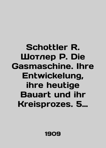 Schottler R. Shotler R. Die Gasmaschine. Ihre Entwickelung, ihre heutige Bauart und ihr Kreisprozes. 5 umgearbeitete Auflage. Mashiny, rabotayushchie na gaze. Razvitie, dinamika, protsessy/Schottler R. Schottler R. Die Gasmaschine. Ihre Entwickelung, ihre heutige Bauart und ihr Kreisprozes. 5 umgearbeitete Auflage. Gas Machines. Development, Dynamics, Processes In German (ask us if in doubt) - landofmagazines.com