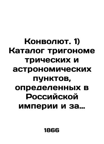Konvolyut. 1) Katalog trigonometricheskikh i astronomicheskikh punktov, opredelennykh v Rossiyskoy imperii i za granitseyu s 1860 po 1865 god; 2) Otchet o deystviyakh Voenno-topograficheskogo otdela Glavnogo shtaba za 1866 god/Convolutee. 1) Catalogue of trigonometric and astronomical points identified in the Russian Empire and abroad from 1860 to 1865; 2) Report on the activities of the Military Topographic Department of the General Staff for 1866 In Russian (ask us if in doubt). - landofmagazines.com