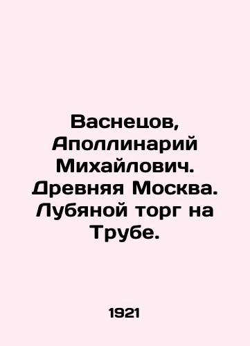Vasnetsov, Apollinariy Mikhaylovich. Drevnyaya Moskva. Lubyanoy torg na Trube./Vasnetsov, Apollinary Mikhailovich. Ancient Moscow. Lubyanoy bargaining on the Trumpet. In Russian (ask us if in doubt). - landofmagazines.com
