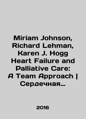 Miriam Johnson, Richard Lehman, Karen J. Hogg Heart Failure and Palliative Care: A Team Approach | Serdechnaya nedostatochnost i cimptomaticheskaya terapiya. Komandnyy podkhod./Miriam Johnson, Richard Lehman, Karen J. Hogg Heart Failure and Palliative Care: A Team Approach. Heart Failure and Symptomatic Therapy. Team Approach In Russian (ask us if in doubt) - landofmagazines.com