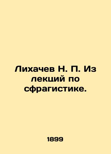 Likhachev N. P. Iz lektsiy po sfragistike./Likhachev N. P. From lectures on sprahistics. In Russian (ask us if in doubt). - landofmagazines.com