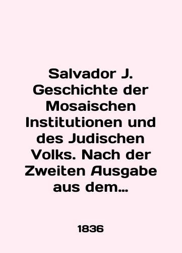 Salvador J. Geschichte der Mosaischen Institutionen und des Judischen Volks. Nach der Zweiten Ausgabe aus dem Franzosischen ubersetzt fur Gelehrte und Gebildete aller Stande von Dr. Essenna/Salvador J. Geschichte der Mosaischen Institutionen und des Judischen Volks. Nach der Zweiten Ausgabe aus dem Franzosischen ubersetzt fur Gelehrte und Gebildete aller Stande von Essenna In English (ask us if in doubt) - landofmagazines.com