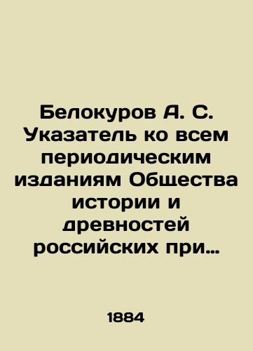 Belokurov A. S. Ukazatel ko vsem periodicheskim izdaniyam Obshchestva istorii i drevnostey rossiyskikh pri imperatorskom Moskovskom universitete, za 68 let. 1815-1883 gg.  Spisok i ukazatel trudov, issledovaniy i materialov, napechatannykh v povremennykh izdaniyakh Imperatorskogo/Belokurov A. S. Index to all periodical editions of the Society of History and Antiquities of Russia under Imperial Moscow University, for 68 years. 1815-1883. List and index of works, studies and materials printed in temporary editions of Imperial In Russian (ask us if in doubt). - landofmagazines.com