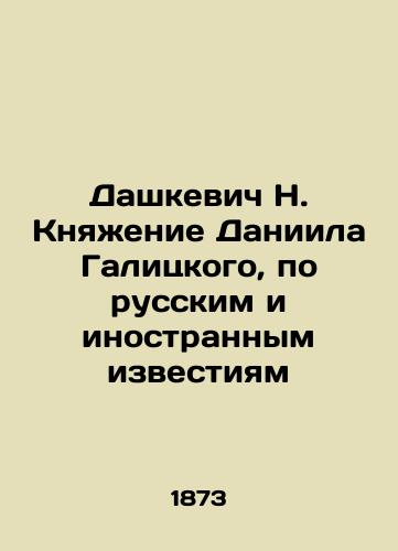 Dashkevich N. Knyazhenie Daniila Galitskogo, po russkim i inostrannym izvestiyam/N. Dashkevich, Prince of Daniel Galitsky, on Russian and foreign news In Russian (ask us if in doubt). - landofmagazines.com