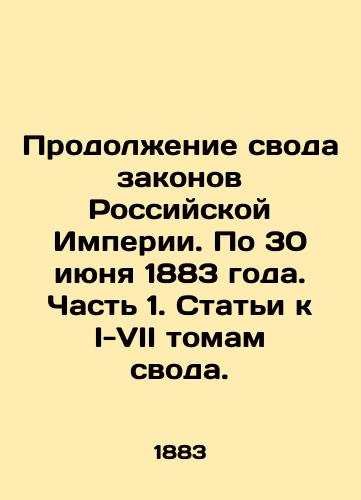 Prodolzhenie svoda zakonov Rossiyskoy Imperii. Po 30 iyunya 1883 goda. Chast 1. Stati k I-VII tomam svoda./Continuation of the Code of Laws of the Russian Empire. Through June 30, 1883. Part 1. Articles to Volumes I-VII of the Code. In Russian (ask us if in doubt). - landofmagazines.com