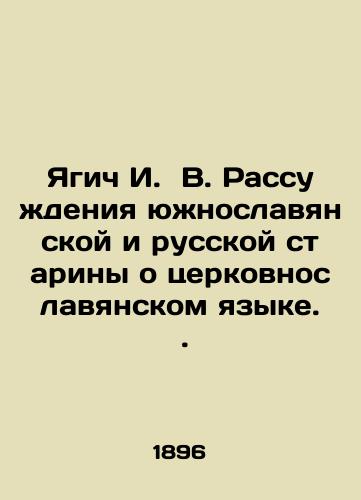 Yagich I.  V. Rassuzhdeniya yuzhnoslavyanskoy i russkoy stariny o tserkovnoslavyanskom yazyke.  ./Yagich I. V. Discussions of the South Slavic and Russian antiquity about the Church Slavonic language. In Russian (ask us if in doubt). - landofmagazines.com