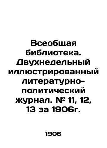 Vseobshchaya biblioteka. Dvukhnedelnyy illyustrirovannyy literaturno-politicheskiy zhurnal. # 11, 12, 13 za 1906g./The Universal Library. A two-week illustrated literary-political journal. # 11, 12, 13 for 1906. In Russian (ask us if in doubt) - landofmagazines.com