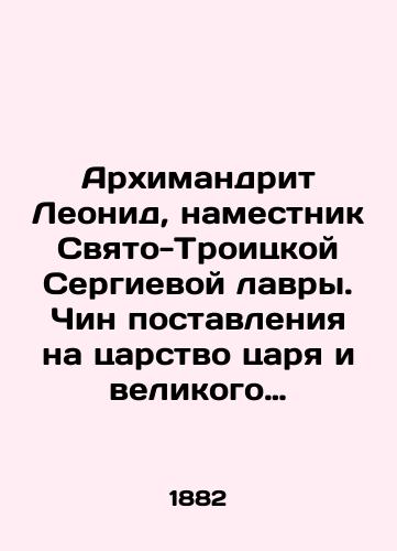 Arkhimandrit Leonid, namestnik Svyato-Troitskoy Sergievoy lavry. Chin postavleniya na tsarstvo tsarya i velikogo knyazya Alekseya Mikhaylovicha. Pamyatniki drevney pismennosti i iskusstva./Archimandrite Leonid, viceroy of Holy Trinity Sergius Lavra. Rank of the tsar and Grand Duke Alexey Mikhailovich. Monuments of ancient writing and art. In Russian (ask us if in doubt) - landofmagazines.com