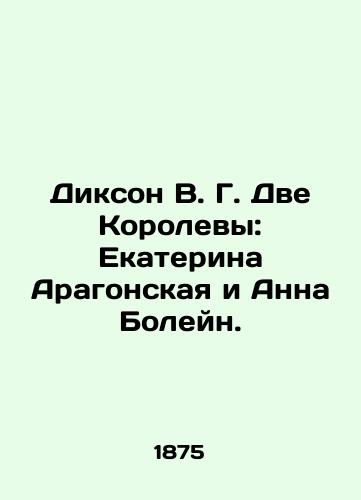 Dikson V. G. Dve Korolevy: Ekaterina Aragonskaya i Anna Boleyn./Dixon VG The Two Queens: Catherine of Aragon and Anne Boleyn. In Russian (ask us if in doubt) - landofmagazines.com