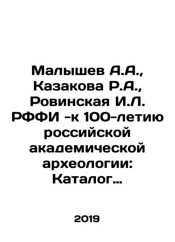 Malyshev A.A., Kazakova R.A., Rovinskaya I.L. RFFI -k 100-letiyu rossiyskoy akademicheskoy arkheologii: Katalog nauchnykh proektov, osushchestvlennykh pri finansovoy podderzhke RFFI v 1992-2018 gg./A.A. Malyshev, R.A. Kazakova, I.L. Rovinskaya - to the 100th Anniversary of Russian Academic Archaeology: Catalogue of scientific projects carried out with the financial support of the RFBR in 1992-2018 In Russian (ask us if in doubt). - landofmagazines.com