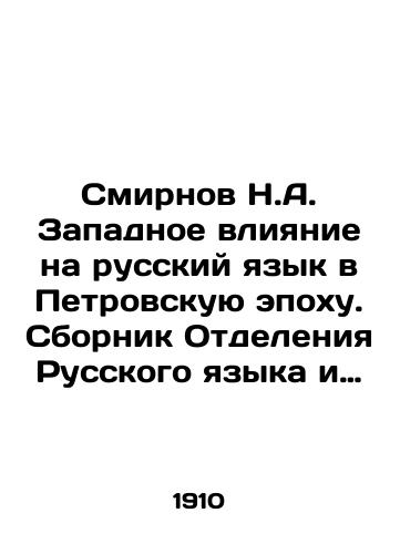 Smirnov N.A. Zapadnoe vliyanie na russkiy yazyk v Petrovskuyu epokhu. Sbornik Otdeleniya Russkogo yazyka i slovesnosti Imperatorskoy Akademii Nauk. Tom LXXXVIII, # 2./N.A. Smirnov's Western Influence on the Russian Language in the Petrovsky Era. Compilation of the Department of Russian Language and Literature of the Imperial Academy of Sciences. Volume LXXXVIII, # 2. In Russian (ask us if in doubt). - landofmagazines.com