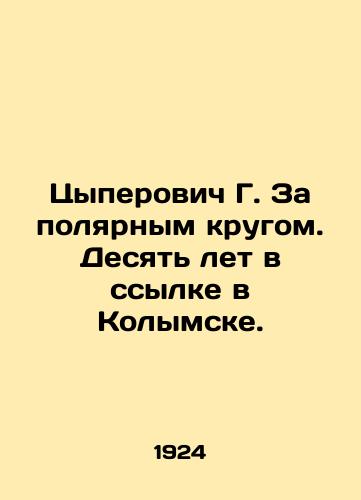 Tsyperovich G. Za polyarnym krugom. Desyat let v ssylke v Kolymske./Tsyperovich G. Beyond the Arctic Circle. Ten years in exile in Kolymsk. In Russian (ask us if in doubt) - landofmagazines.com