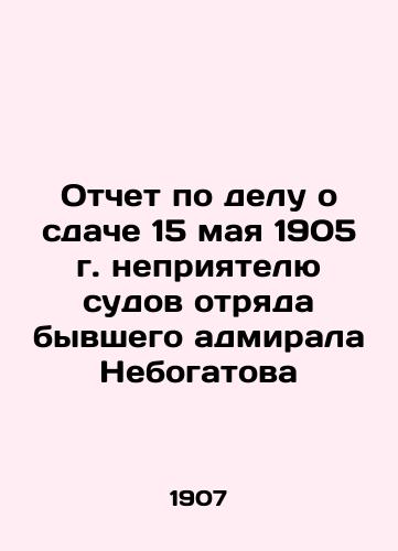 Otchet po delu o sdache 15 maya 1905 g. nepriyatelyu sudov otryada byvshego admirala Nebogatova/Report on the surrender of the detachment of former Admiral Nebogatov to the enemy on 15 May 1905 In Russian (ask us if in doubt) - landofmagazines.com