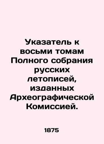 Ukazatel k vosmi tomam Polnogo sobraniya russkikh letopisey, izdannykh Arkheograficheskoy Komissiey./Index to eight volumes of the Complete Collection of Russian Chronicles published by the Archaeographic Commission. In Russian (ask us if in doubt) - landofmagazines.com