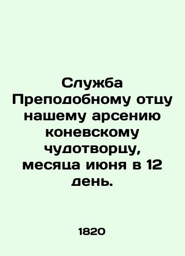 Sluzhba Prepodobnomu ottsu nashemu arseniyu konevskomu chudotvortsu, mesyatsa iyunya v 12 den./Service to Our Venerable Father, the Horse Miracle Worker, on the twelfth day of June. In Russian (ask us if in doubt) - landofmagazines.com